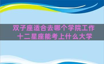 双子座适合去哪个学院工作 十二星座能考上什么大学